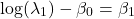 \[\log(\lambda_1) - \beta_0 = \beta_1\]