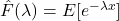 \hat{F}(\lambda) = E[e^{-\lambda x}]