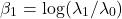 \[\beta_1 = \log(\lambda_1 / \lambda_0)\]