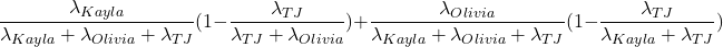 \[\frac{\lambda_{Kayla}}{\lambda_{Kayla} + \lambda_{Olivia} + \lambda_{TJ}}(1-\frac{\lambda_{TJ}}{\lambda_{TJ} + \lambda_{Olivia}}) + \frac{\lambda_{Olivia}}{\lambda_{Kayla} + \lambda_{Olivia} + \lambda_{TJ}}(1-\frac{\lambda_{TJ}}{\lambda_{Kayla} + \lambda_{TJ}})\]