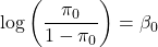 \[\log\left(\frac{\pi_0}{1 - \pi_0}\right) = \beta_0\]