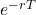 e^{-rT}