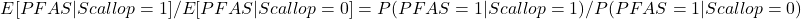 \[E[PFAS | Scallop = 1]/ E[PFAS | Scallop = 0] = P(PFAS = 1 | Scallop = 1) / P(PFAS = 1 | Scallop = 0)\]