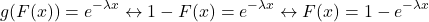 \[g(F(x)) = e^{-\lambda x} \leftrightarrow 1 - F(x) = e^{-\lambda x} \leftrightarrow F(x) = 1 - e^{-\lambda x}\]