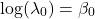 \[\log(\lambda_0) = \beta_0\]